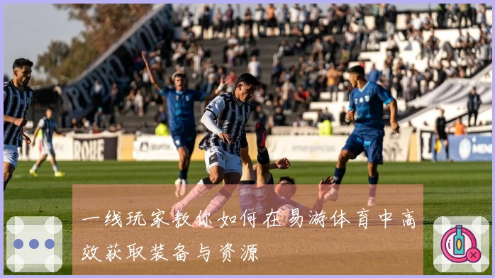 一线玩家教你如何在易游体育中高效获取装备与资源