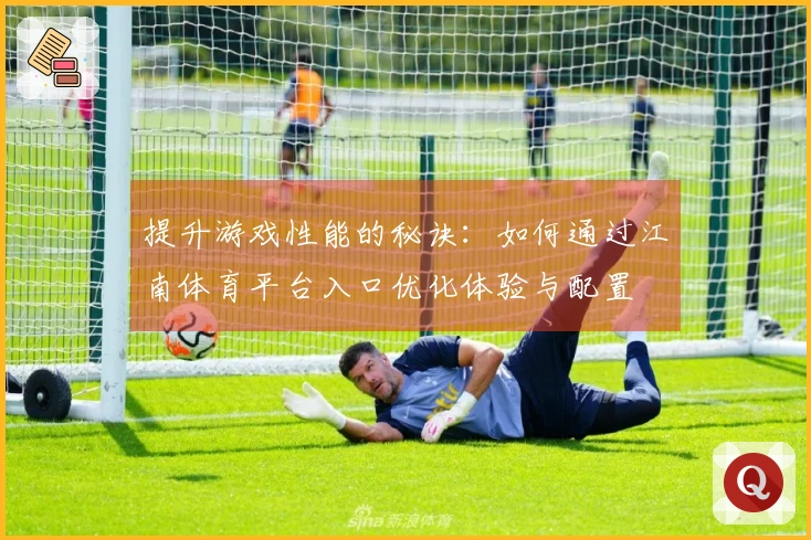 提升游戏性能的秘诀：如何通过江南体育平台入口优化体验与配置