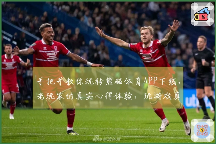 手把手教你玩转熊猫体育APP下载，老玩家的真实心得体验，玩游戏真的爽！