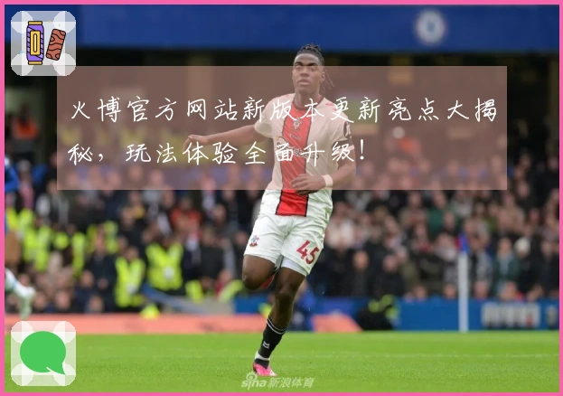 火博官方网站新版本更新亮点大揭秘，玩法体验全面升级！