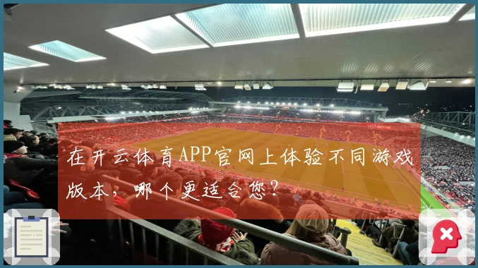 在开云体育APP官网上体验不同游戏版本，哪个更适合您？