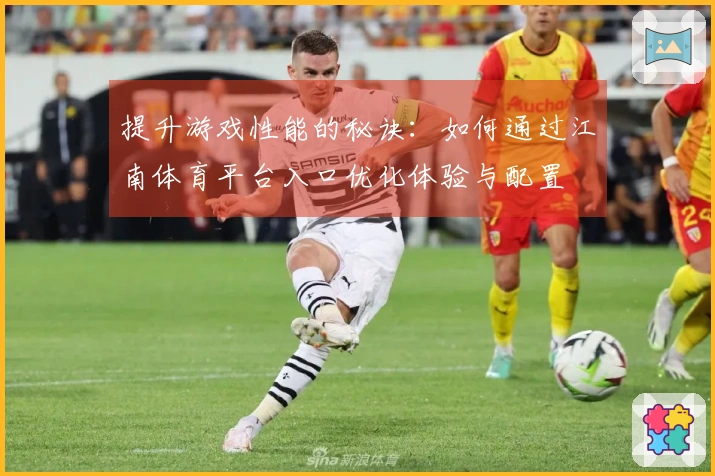 提升游戏性能的秘诀：如何通过江南体育平台入口优化体验与配置
